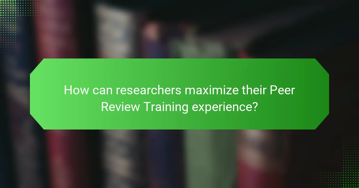 How can researchers maximize their Peer Review Training experience?