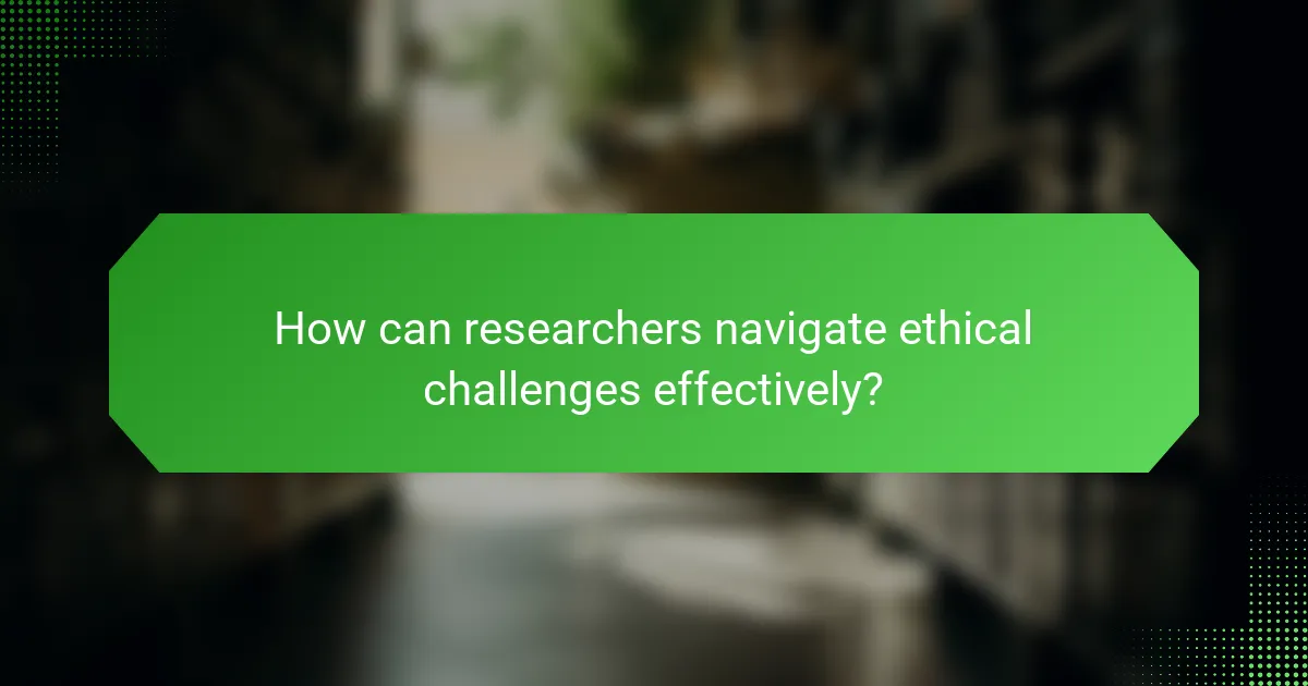 How can researchers navigate ethical challenges effectively?