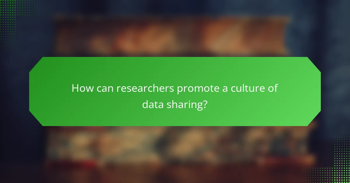 How can researchers promote a culture of data sharing?